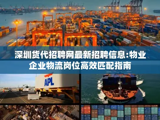深圳货代招聘网最新招聘信息:物业企业物流岗位高效匹配指南
