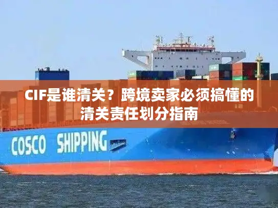 CIF是谁清关？跨境卖家必须搞懂的清关责任划分指南