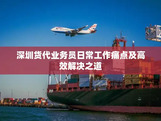 深圳货代业务员日常工作痛点及高效解决之道