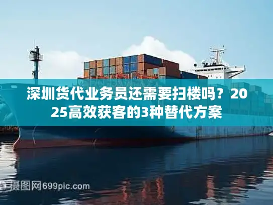 深圳货代业务员还需要扫楼吗？2025高效获客的3种替代方案
