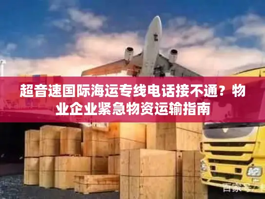 超音速国际海运专线电话接不通？物业企业紧急物资运输指南