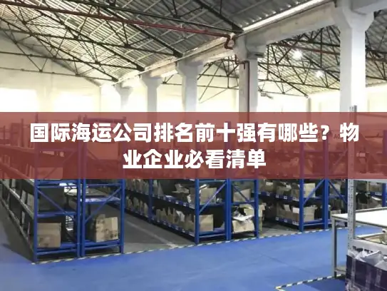 国际海运公司排名前十强有哪些？物业企业必看清单
