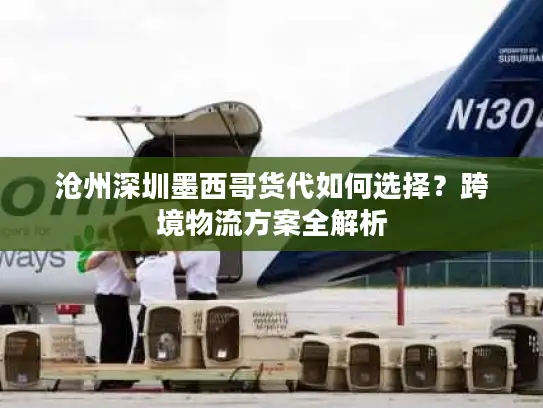 沧州深圳墨西哥货代如何选择？跨境物流方案全解析