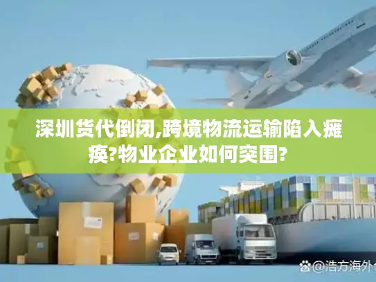 深圳货代倒闭,跨境物流运输陷入瘫痪?物业企业如何突围?