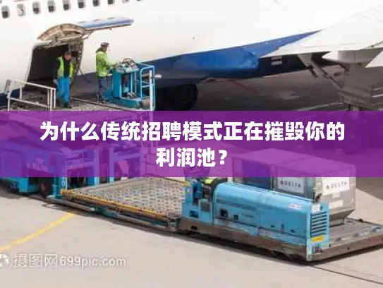 为什么传统招聘模式正在摧毁你的利润池？