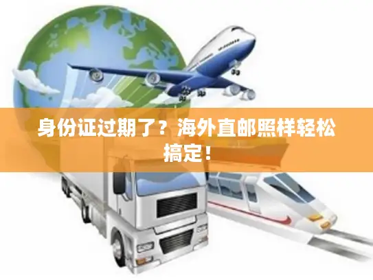 身份证过期了？海外直邮照样轻松搞定！