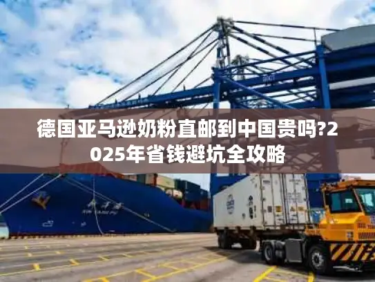 德国亚马逊奶粉直邮到中国贵吗?2025年省钱避坑全攻略