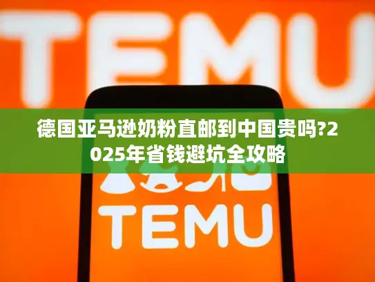 德国亚马逊奶粉直邮到中国贵吗?2025年省钱避坑全攻略