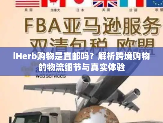 iHerb购物是直邮吗？解析跨境购物的物流细节与真实体验