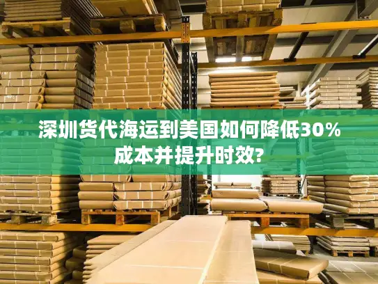 深圳货代海运到美国如何降低30%成本并提升时效?