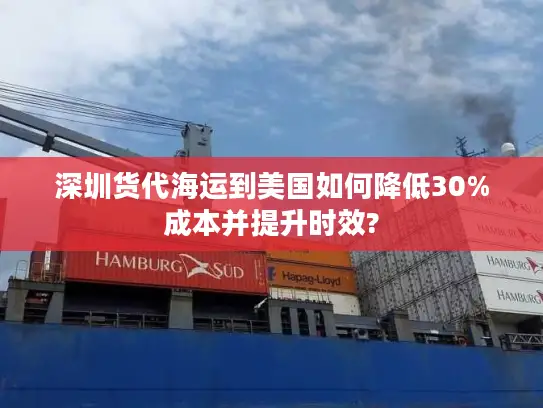 深圳货代海运到美国如何降低30%成本并提升时效?
