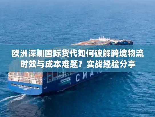 欧洲深圳国际货代如何破解跨境物流时效与成本难题？实战经验分享