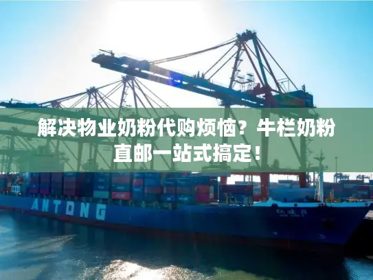 解决物业奶粉代购烦恼？牛栏奶粉直邮一站式搞定！