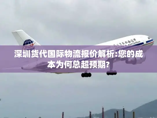 深圳货代国际物流报价解析:您的成本为何总超预期?