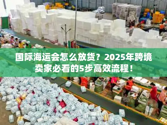 国际海运会怎么放货？2025年跨境卖家必看的5步高效流程！