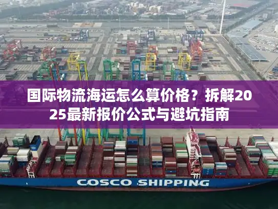 国际物流海运怎么算价格？拆解2025最新报价公式与避坑指南