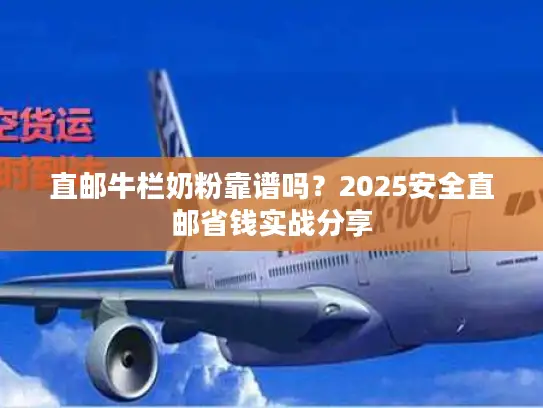 直邮牛栏奶粉靠谱吗？2025安全直邮省钱实战分享