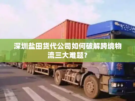 深圳盐田货代公司如何破解跨境物流三大难题？