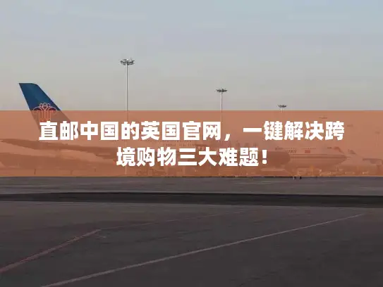 直邮中国的英国官网，一键解决跨境购物三大难题！