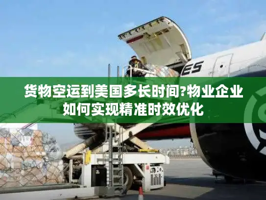 货物空运到美国多长时间?物业企业如何实现精准时效优化