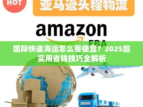国际快递海运怎么寄便宜？2025超实用省钱技巧全解析
