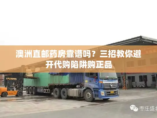 澳洲直邮药房靠谱吗？三招教你避开代购陷阱购正品