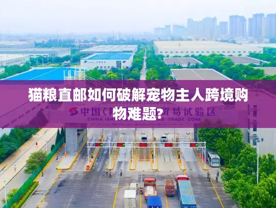 猫粮直邮如何破解宠物主人跨境购物难题?