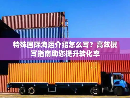 特殊国际海运介绍怎么写？高效撰写指南助您提升转化率