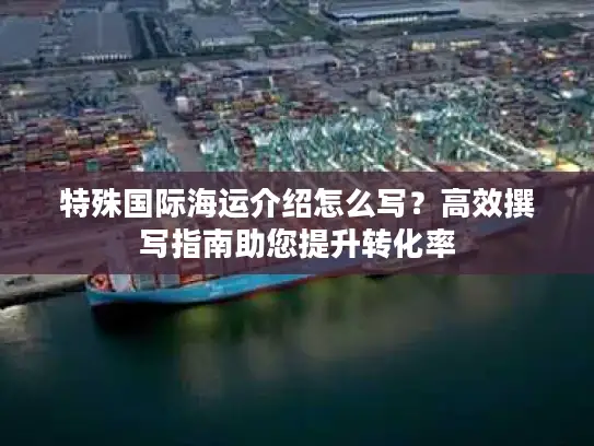 特殊国际海运介绍怎么写？高效撰写指南助您提升转化率