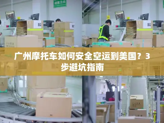 广州摩托车如何安全空运到美国？3步避坑指南