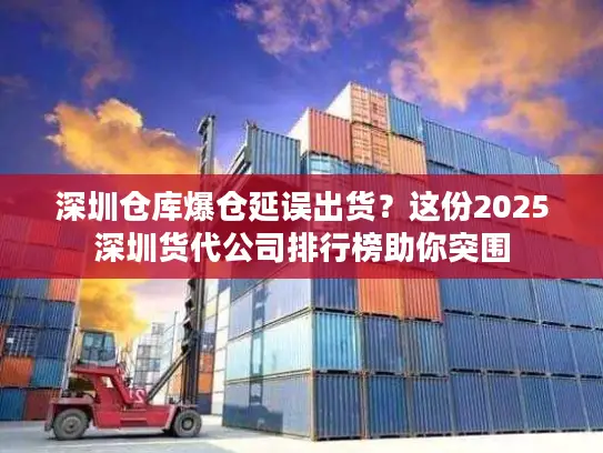 深圳仓库爆仓延误出货？这份2025深圳货代公司排行榜助你突围