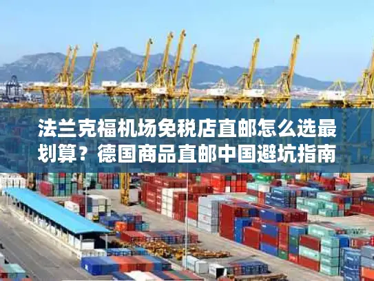 法兰克福机场免税店直邮怎么选最划算？德国商品直邮中国避坑指南