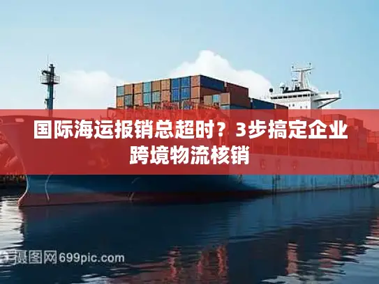 国际海运报销总超时？3步搞定企业跨境物流核销