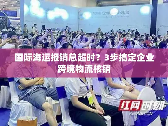 国际海运报销总超时？3步搞定企业跨境物流核销