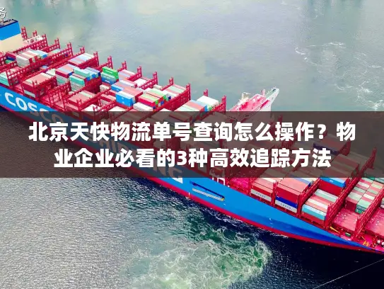 北京天快物流单号查询怎么操作？物业企业必看的3种高效追踪方法