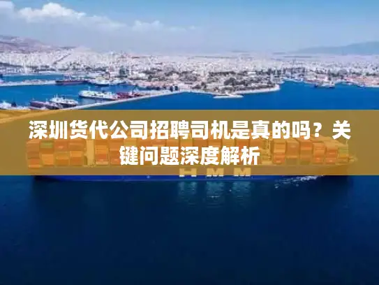 深圳货代公司招聘司机是真的吗？关键问题深度解析