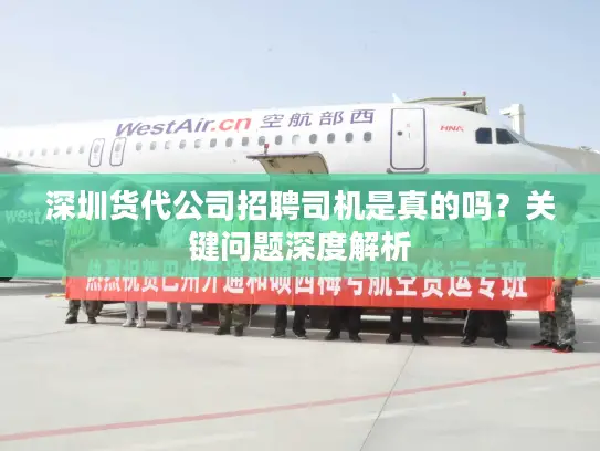 深圳货代公司招聘司机是真的吗？关键问题深度解析