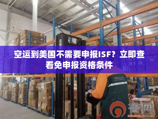 空运到美国不需要申报ISF？立即查看免申报资格条件