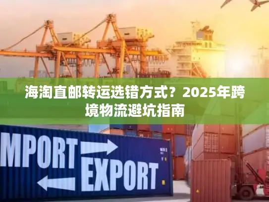 海淘直邮转运选错方式？2025年跨境物流避坑指南