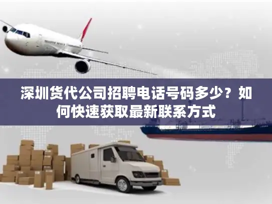 深圳货代公司招聘电话号码多少？如何快速获取最新联系方式
