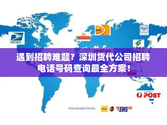 遇到招聘难题？深圳货代公司招聘电话号码查询最全方案！