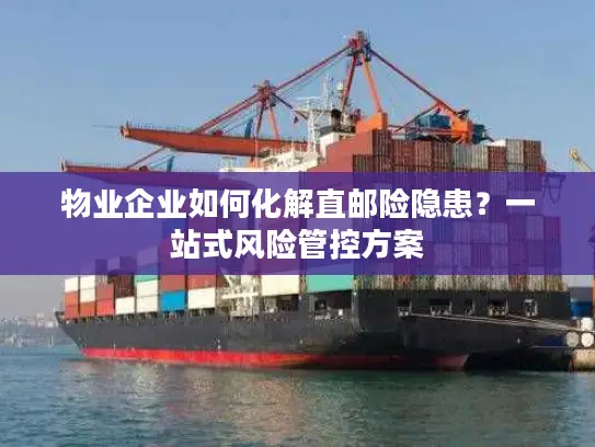 物业企业如何化解直邮险隐患？一站式风险管控方案