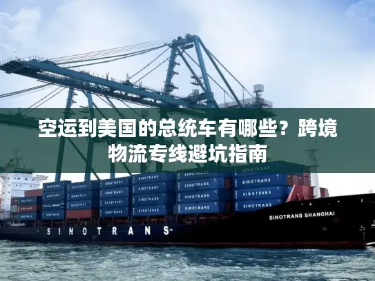 空运到美国的总统车有哪些？跨境物流专线避坑指南