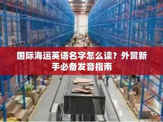 国际海运英语名字怎么读？外贸新手必备发音指南