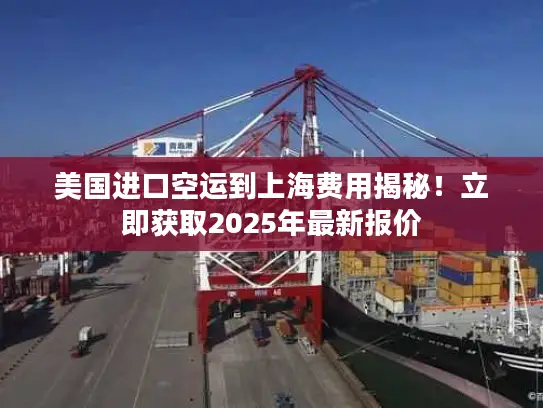 美国进口空运到上海费用揭秘！立即获取2025年最新报价