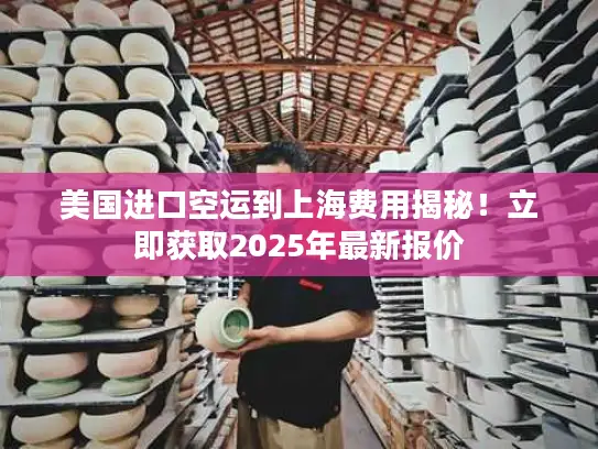 美国进口空运到上海费用揭秘！立即获取2025年最新报价