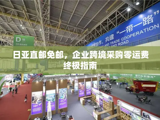 日亚直邮免邮，企业跨境采购零运费终极指南