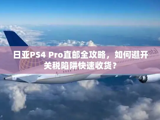 日亚PS4 Pro直邮全攻略，如何避开关税陷阱快速收货？