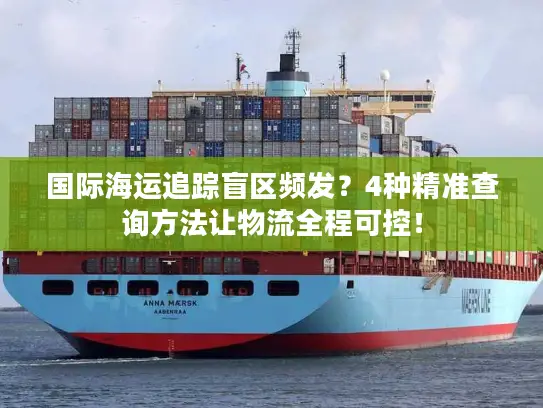 国际海运追踪盲区频发？4种精准查询方法让物流全程可控！