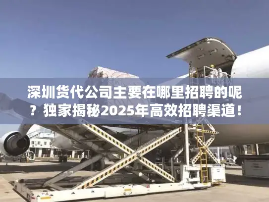 深圳货代公司主要在哪里招聘的呢？独家揭秘2025年高效招聘渠道！
